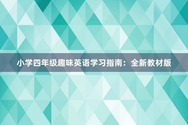 小学四年级趣味英语学习指南：全新教材版