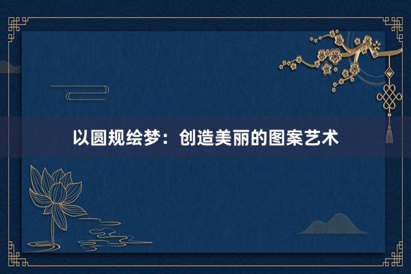 以圆规绘梦：创造美丽的图案艺术